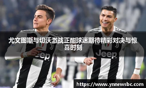 尤文图斯与切沃激战正酣球迷期待精彩对决与惊喜时刻