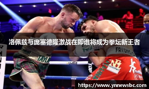 洛佩兹与庞塞德隆激战在即谁将成为拳坛新王者