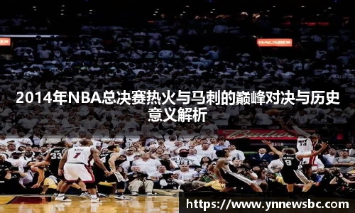 2014年NBA总决赛热火与马刺的巅峰对决与历史意义解析